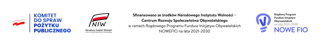 Sfinansowano ze środków Narodowego Instytutu Wolności – Centrum Rozwoju Społeczeństwa Obywatelskiego w ramach Rządowego Programu Fundusz Inicjatyw Obywatelskich NOWE FIO na lata 2021–2030. Logotypy: Komitet do Spraw Pożytku Publicznego, Narodowy Instytut Wolności, Rządowy Program Fundusz Inicjatyw Obywatelskich na lata 2021-2030 Nowe FIO